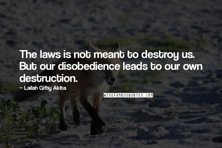 Lailah Gifty Akita Quotes: The laws is not meant to destroy us. But our disobedience leads to our own destruction.