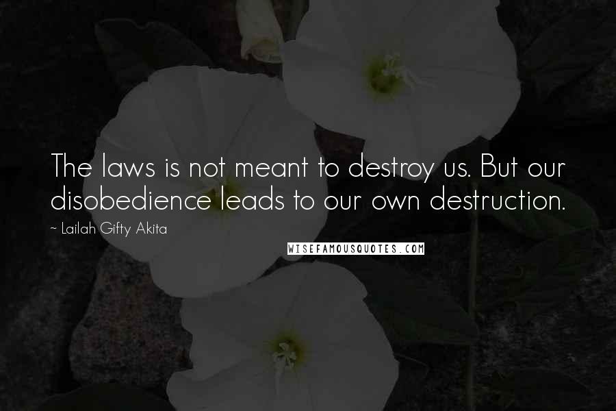 Lailah Gifty Akita Quotes: The laws is not meant to destroy us. But our disobedience leads to our own destruction.