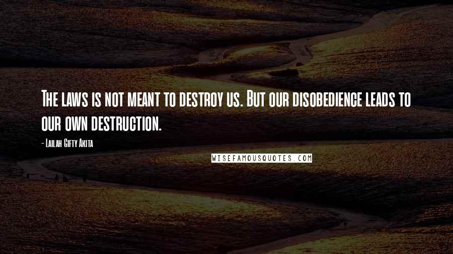 Lailah Gifty Akita Quotes: The laws is not meant to destroy us. But our disobedience leads to our own destruction.