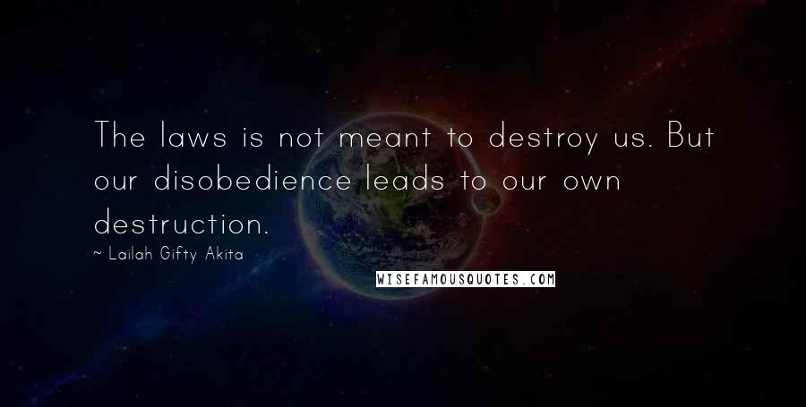 Lailah Gifty Akita Quotes: The laws is not meant to destroy us. But our disobedience leads to our own destruction.