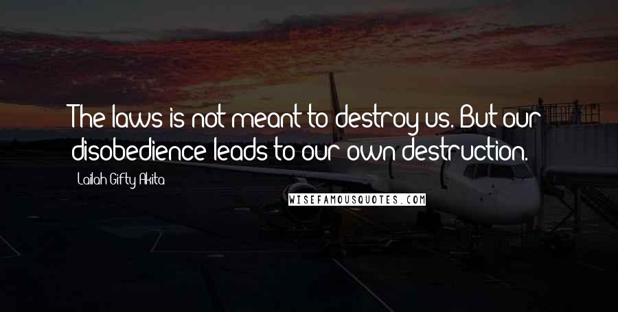 Lailah Gifty Akita Quotes: The laws is not meant to destroy us. But our disobedience leads to our own destruction.