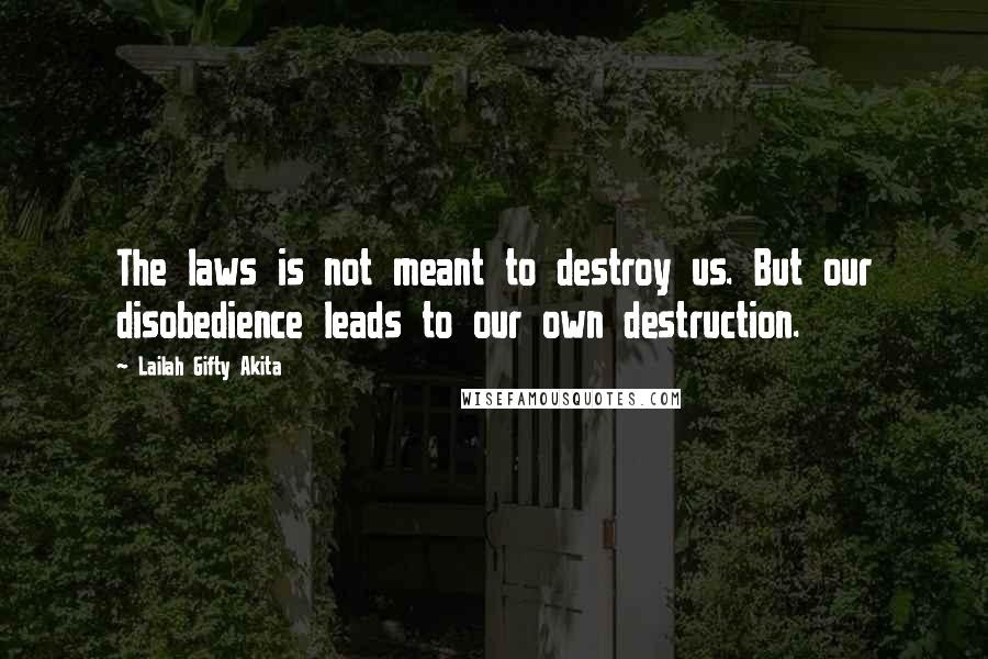 Lailah Gifty Akita Quotes: The laws is not meant to destroy us. But our disobedience leads to our own destruction.