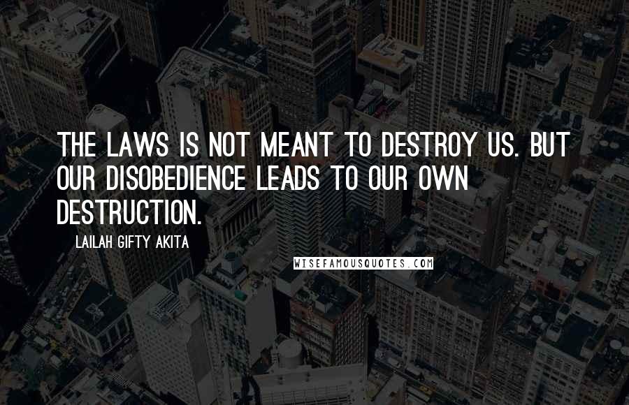 Lailah Gifty Akita Quotes: The laws is not meant to destroy us. But our disobedience leads to our own destruction.