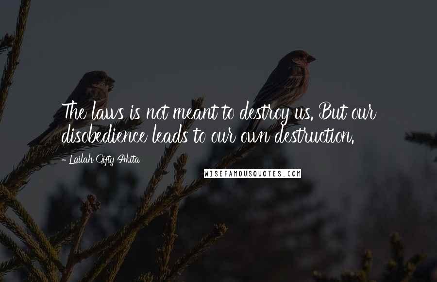 Lailah Gifty Akita Quotes: The laws is not meant to destroy us. But our disobedience leads to our own destruction.