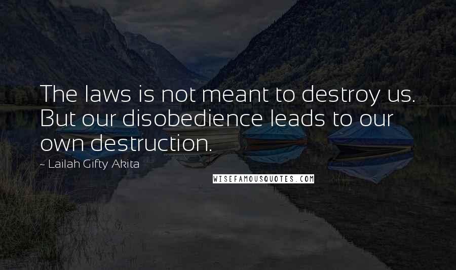 Lailah Gifty Akita Quotes: The laws is not meant to destroy us. But our disobedience leads to our own destruction.