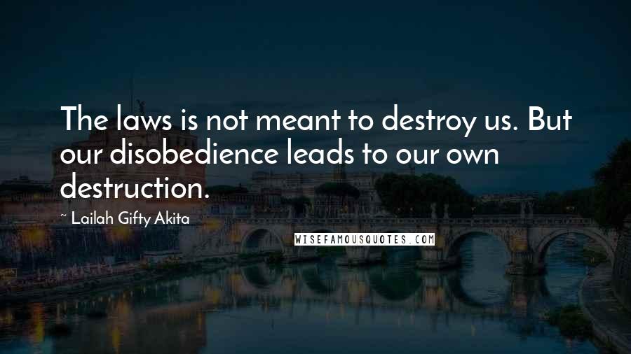 Lailah Gifty Akita Quotes: The laws is not meant to destroy us. But our disobedience leads to our own destruction.