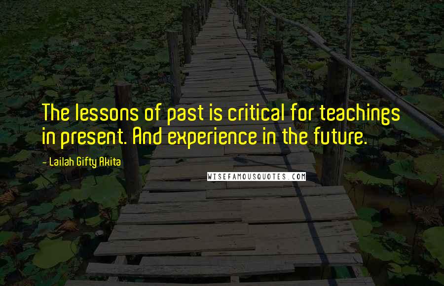 Lailah Gifty Akita Quotes: The lessons of past is critical for teachings in present. And experience in the future.