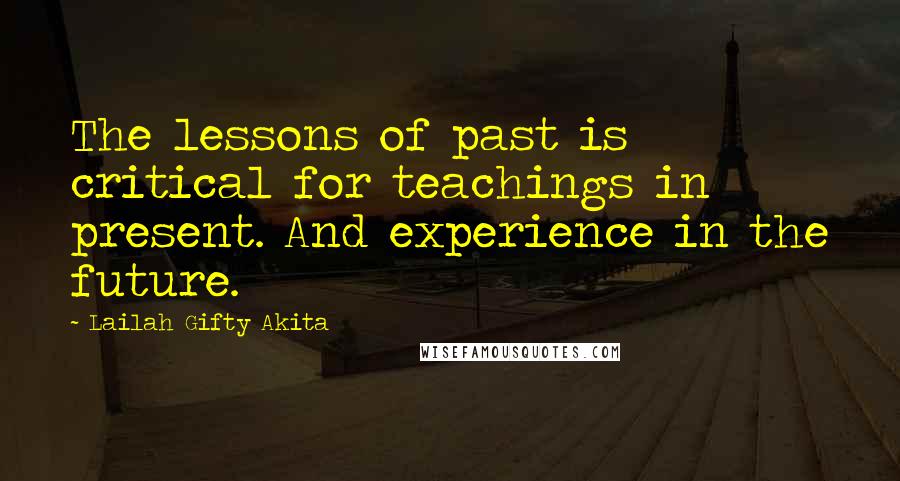 Lailah Gifty Akita Quotes: The lessons of past is critical for teachings in present. And experience in the future.