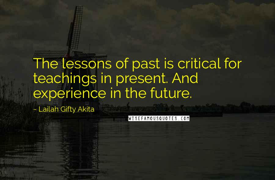 Lailah Gifty Akita Quotes: The lessons of past is critical for teachings in present. And experience in the future.