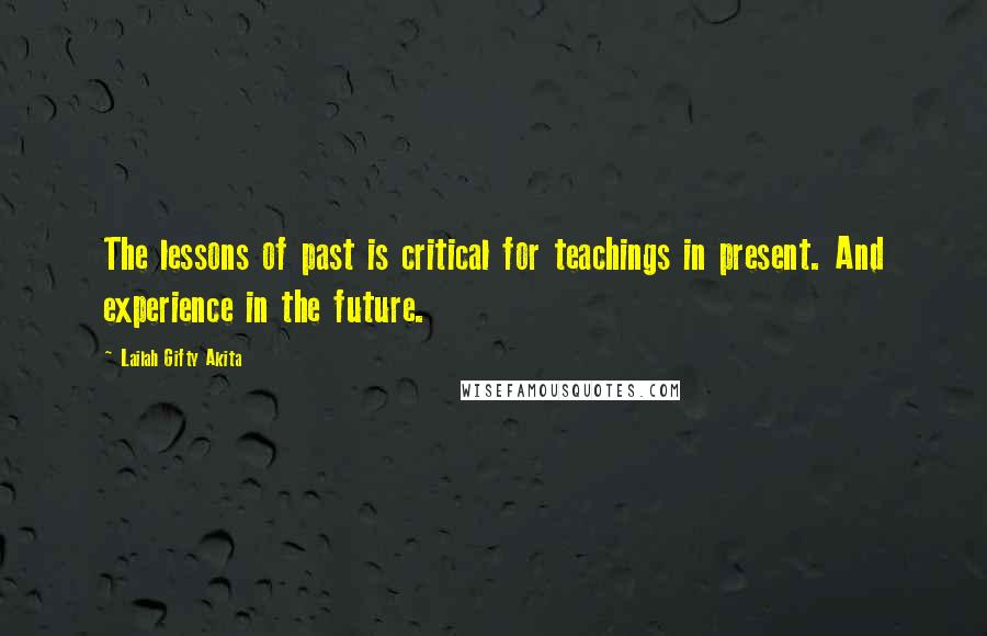 Lailah Gifty Akita Quotes: The lessons of past is critical for teachings in present. And experience in the future.