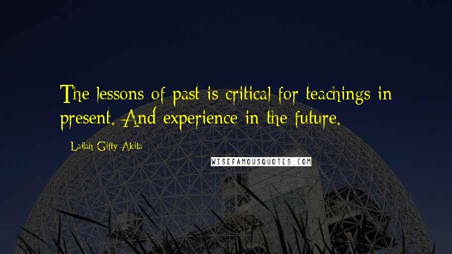 Lailah Gifty Akita Quotes: The lessons of past is critical for teachings in present. And experience in the future.