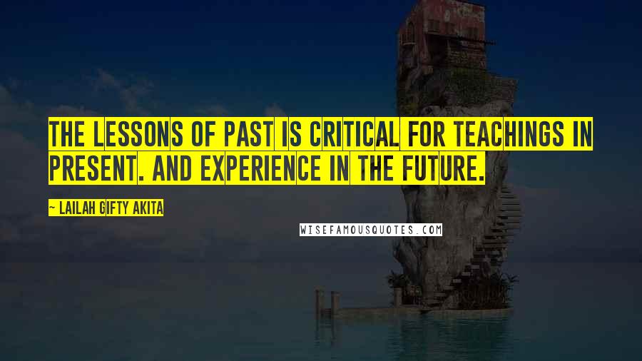 Lailah Gifty Akita Quotes: The lessons of past is critical for teachings in present. And experience in the future.