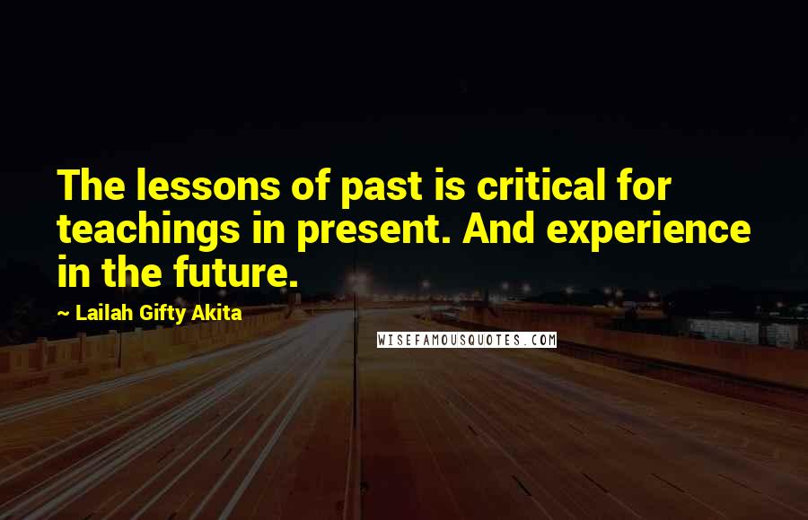 Lailah Gifty Akita Quotes: The lessons of past is critical for teachings in present. And experience in the future.