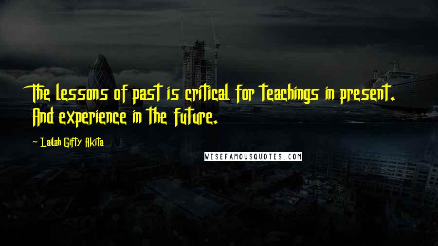 Lailah Gifty Akita Quotes: The lessons of past is critical for teachings in present. And experience in the future.