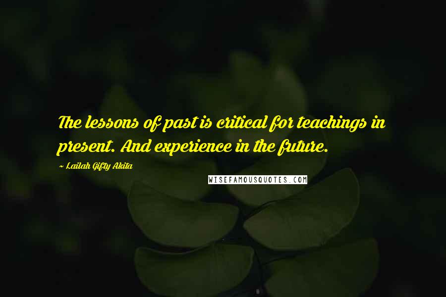 Lailah Gifty Akita Quotes: The lessons of past is critical for teachings in present. And experience in the future.