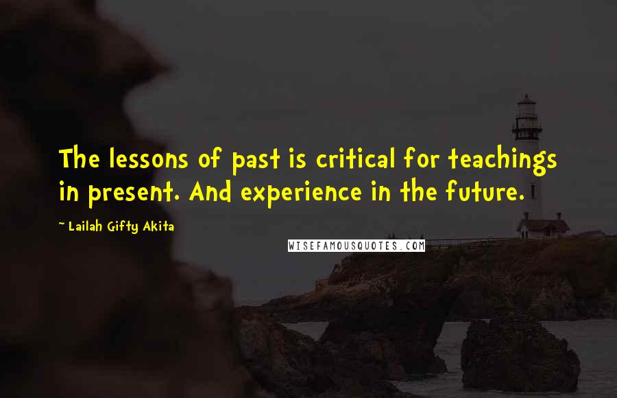 Lailah Gifty Akita Quotes: The lessons of past is critical for teachings in present. And experience in the future.