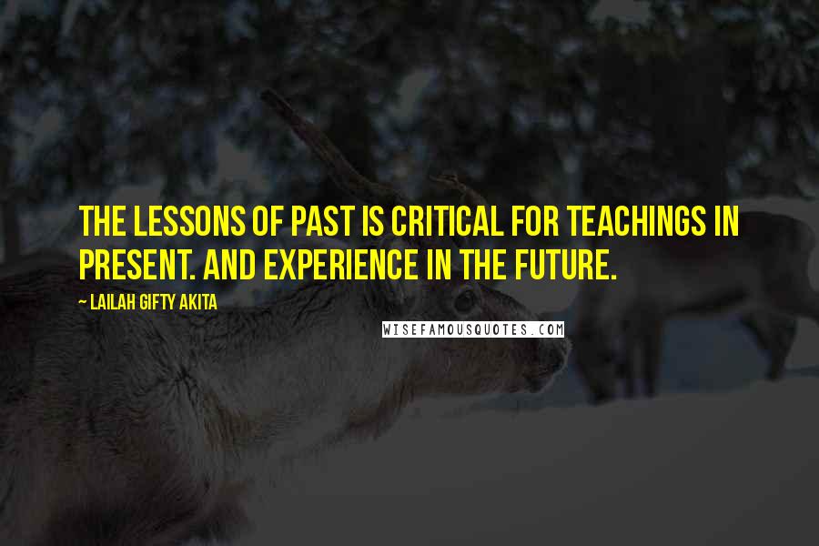 Lailah Gifty Akita Quotes: The lessons of past is critical for teachings in present. And experience in the future.