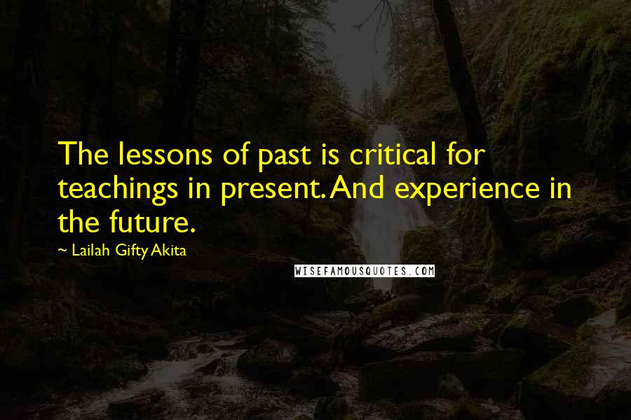 Lailah Gifty Akita Quotes: The lessons of past is critical for teachings in present. And experience in the future.