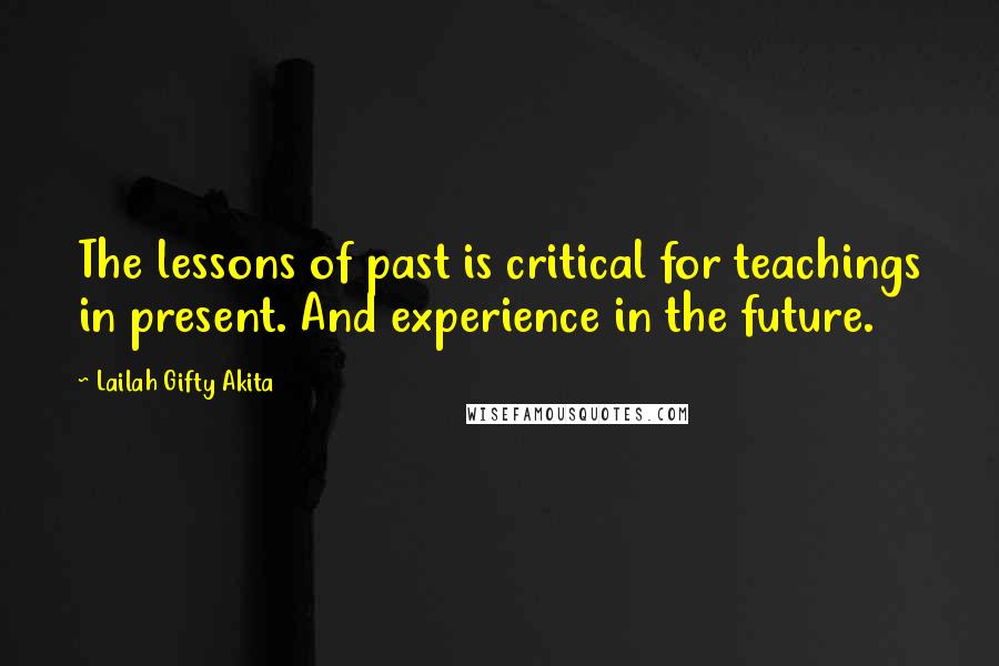 Lailah Gifty Akita Quotes: The lessons of past is critical for teachings in present. And experience in the future.