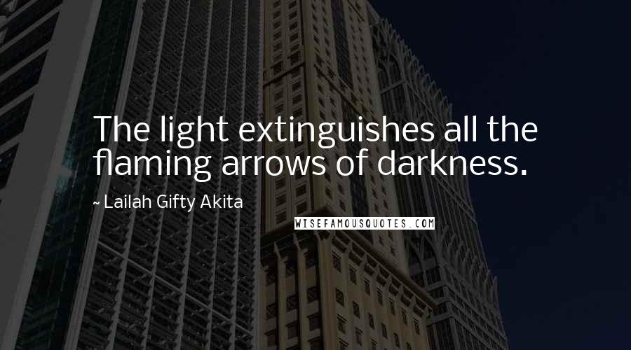 Lailah Gifty Akita Quotes: The light extinguishes all the flaming arrows of darkness.