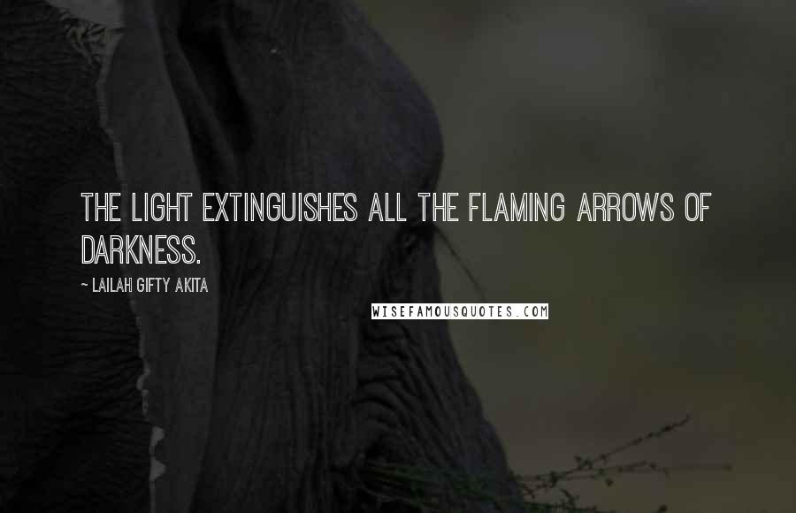 Lailah Gifty Akita Quotes: The light extinguishes all the flaming arrows of darkness.