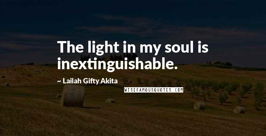 Lailah Gifty Akita Quotes: The light in my soul is inextinguishable.