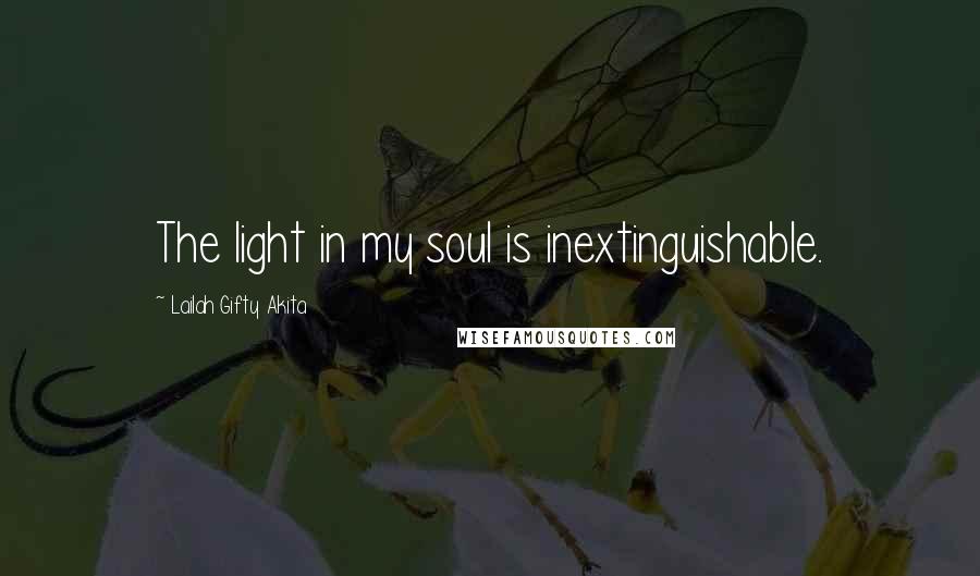 Lailah Gifty Akita Quotes: The light in my soul is inextinguishable.