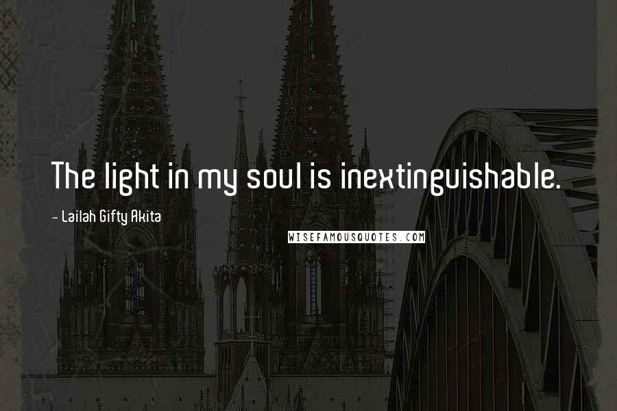 Lailah Gifty Akita Quotes: The light in my soul is inextinguishable.