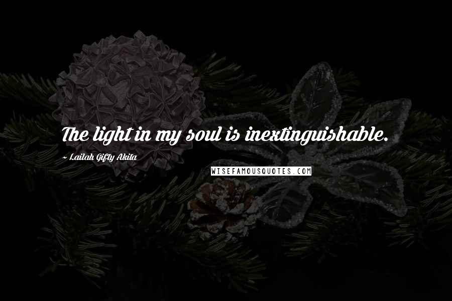 Lailah Gifty Akita Quotes: The light in my soul is inextinguishable.