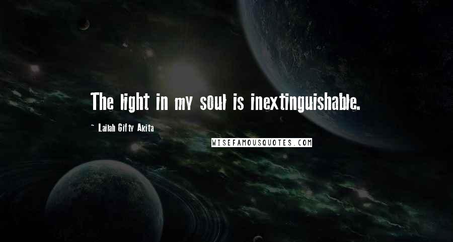 Lailah Gifty Akita Quotes: The light in my soul is inextinguishable.