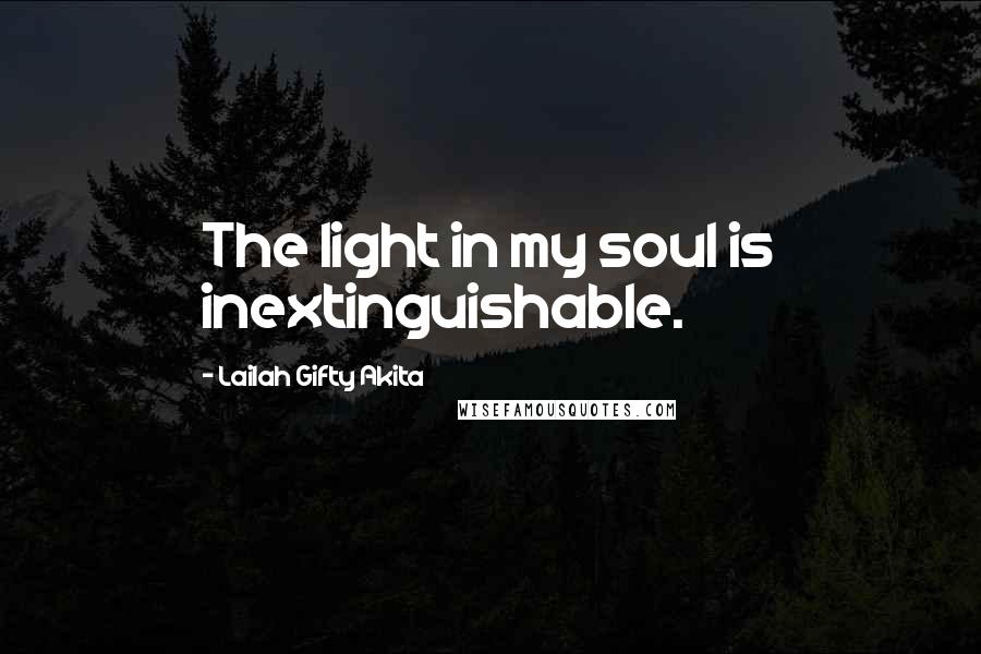 Lailah Gifty Akita Quotes: The light in my soul is inextinguishable.