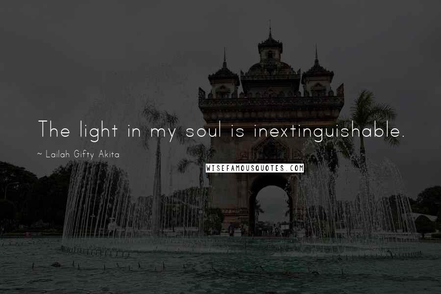 Lailah Gifty Akita Quotes: The light in my soul is inextinguishable.