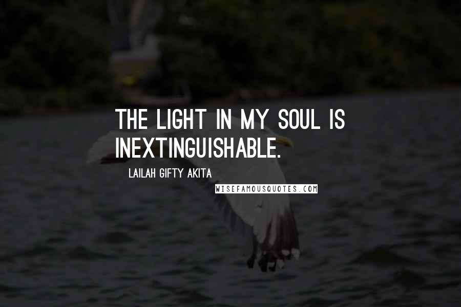 Lailah Gifty Akita Quotes: The light in my soul is inextinguishable.