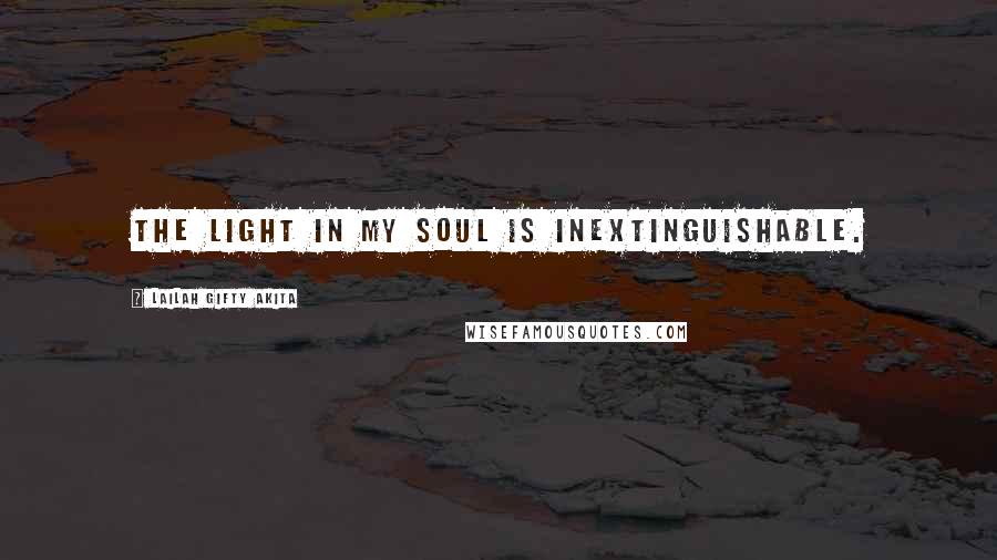 Lailah Gifty Akita Quotes: The light in my soul is inextinguishable.