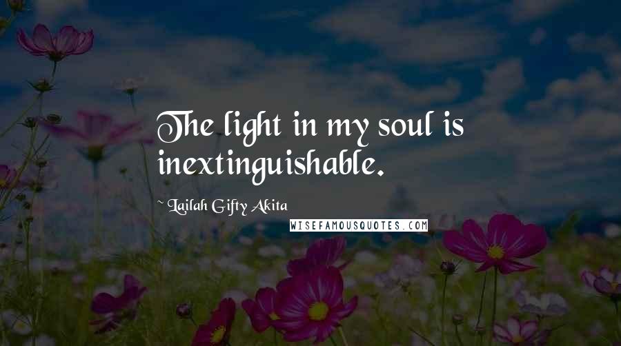 Lailah Gifty Akita Quotes: The light in my soul is inextinguishable.