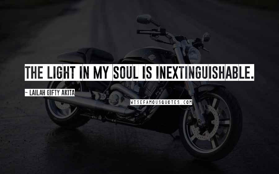 Lailah Gifty Akita Quotes: The light in my soul is inextinguishable.