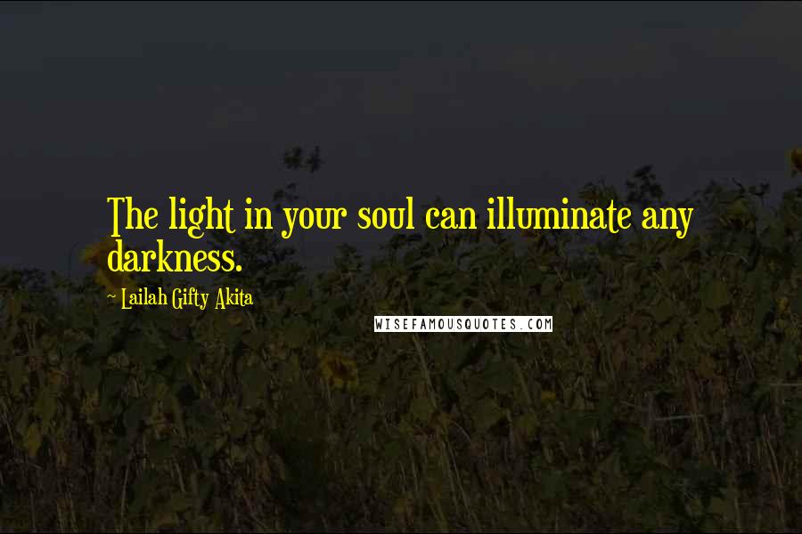Lailah Gifty Akita Quotes: The light in your soul can illuminate any darkness.
