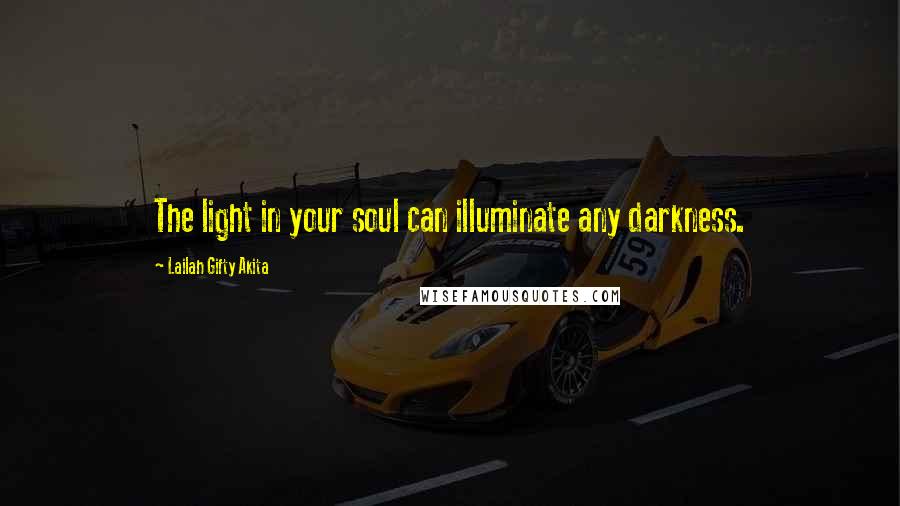 Lailah Gifty Akita Quotes: The light in your soul can illuminate any darkness.