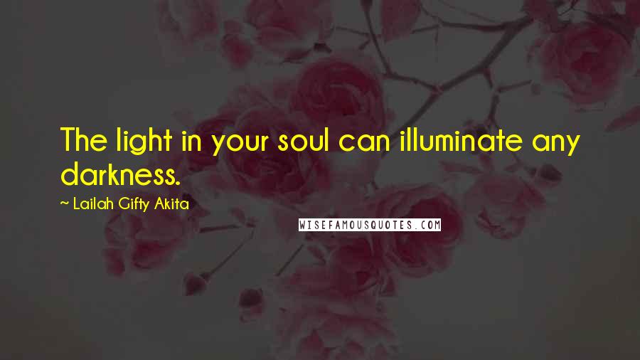 Lailah Gifty Akita Quotes: The light in your soul can illuminate any darkness.