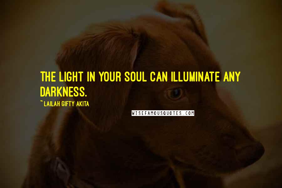 Lailah Gifty Akita Quotes: The light in your soul can illuminate any darkness.