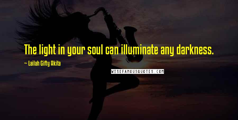 Lailah Gifty Akita Quotes: The light in your soul can illuminate any darkness.