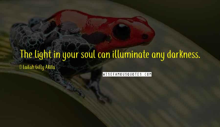 Lailah Gifty Akita Quotes: The light in your soul can illuminate any darkness.