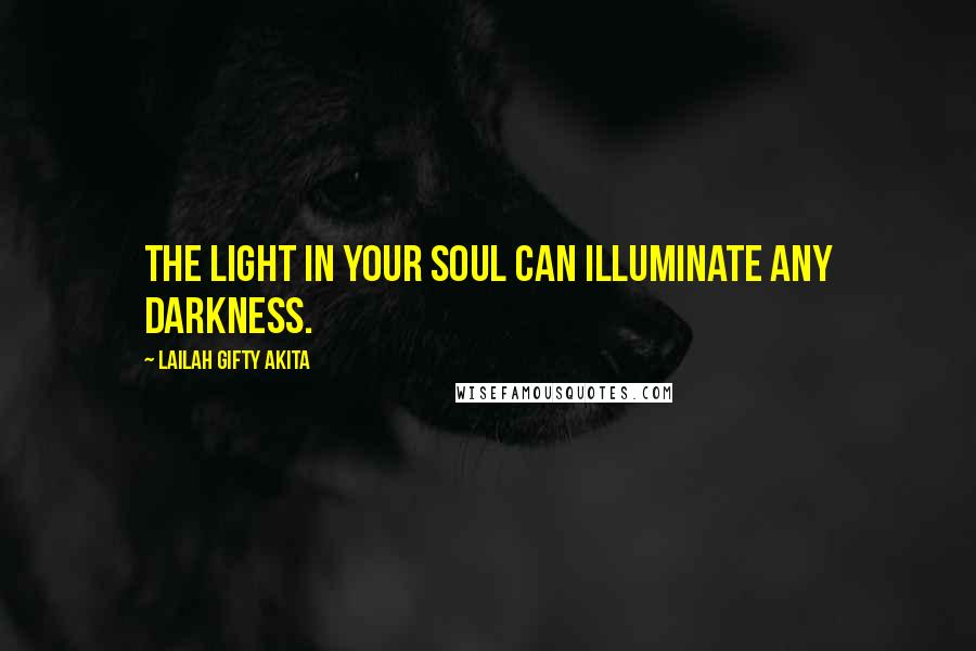 Lailah Gifty Akita Quotes: The light in your soul can illuminate any darkness.