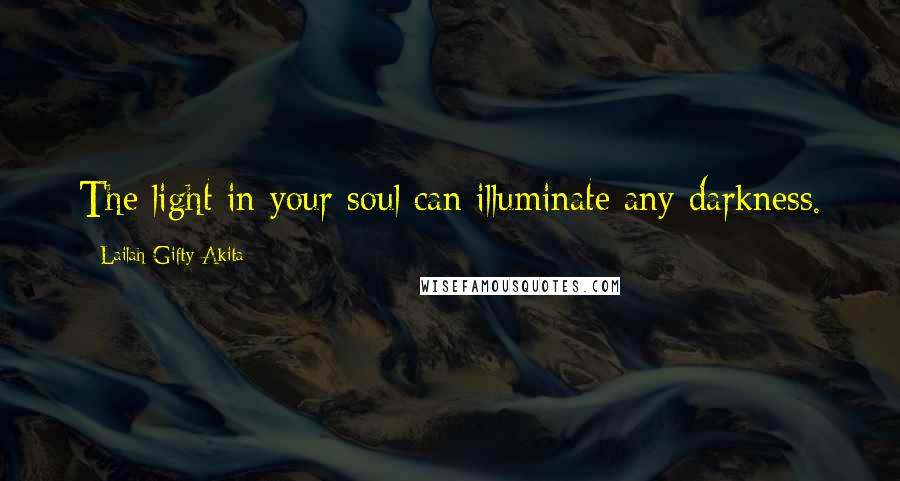 Lailah Gifty Akita Quotes: The light in your soul can illuminate any darkness.