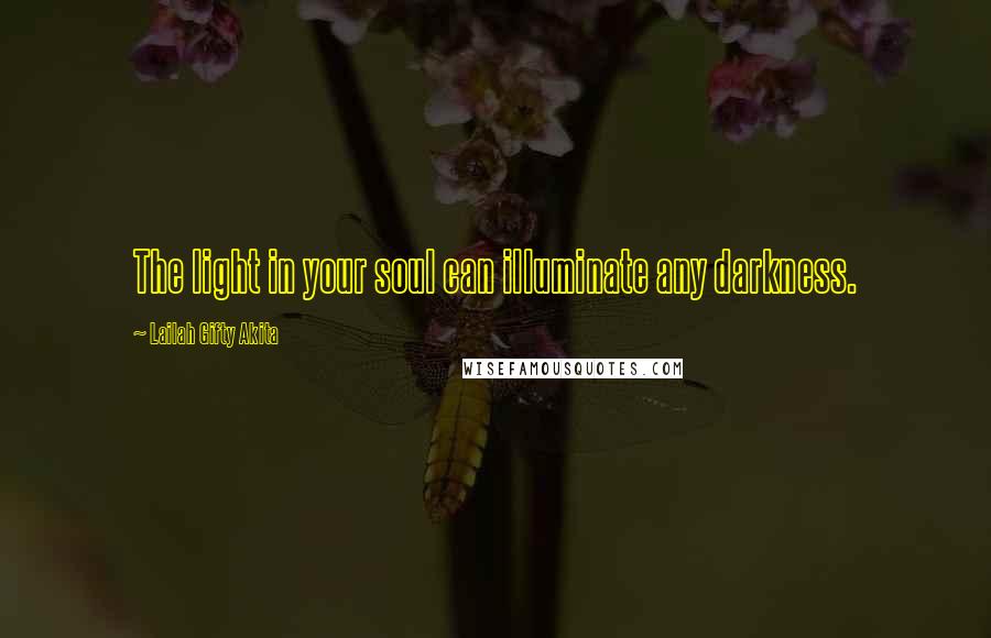 Lailah Gifty Akita Quotes: The light in your soul can illuminate any darkness.