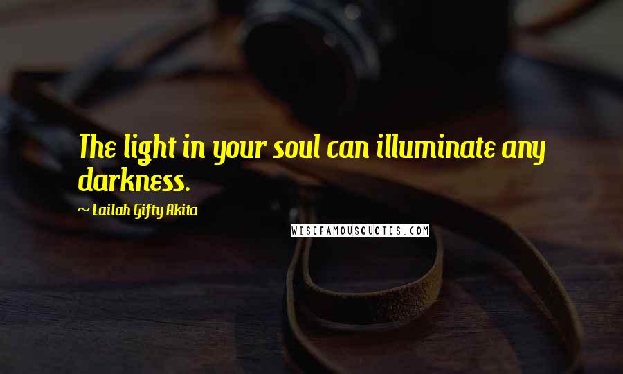 Lailah Gifty Akita Quotes: The light in your soul can illuminate any darkness.
