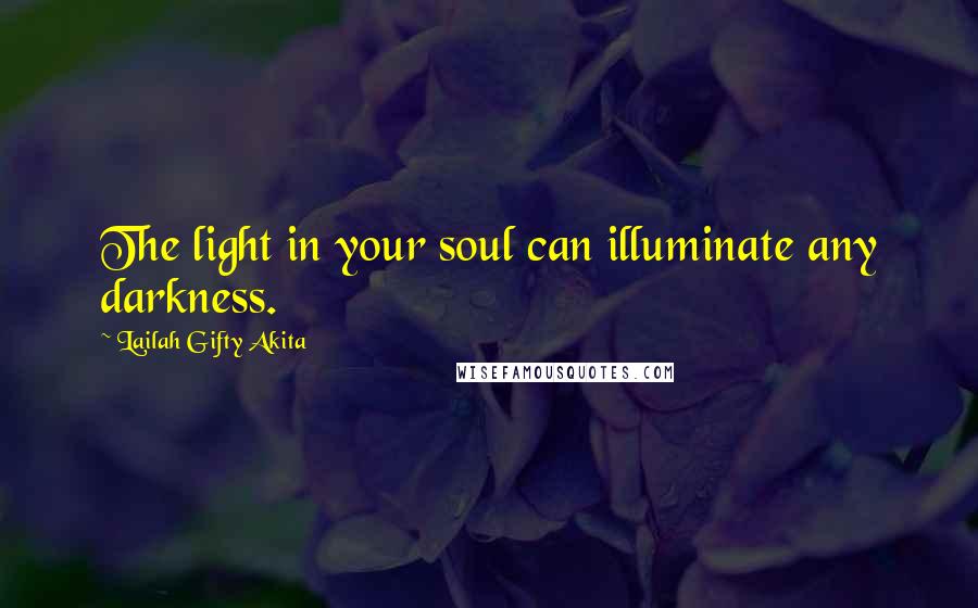 Lailah Gifty Akita Quotes: The light in your soul can illuminate any darkness.