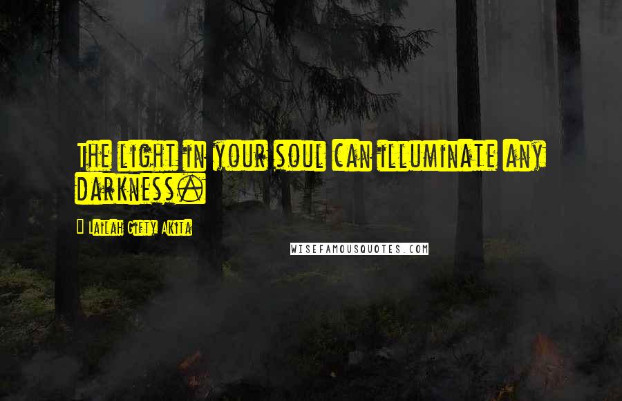 Lailah Gifty Akita Quotes: The light in your soul can illuminate any darkness.