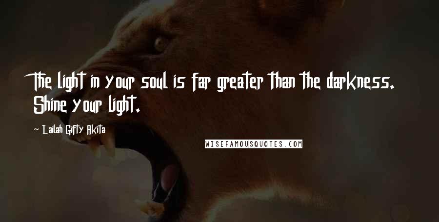 Lailah Gifty Akita Quotes: The light in your soul is far greater than the darkness. Shine your light.