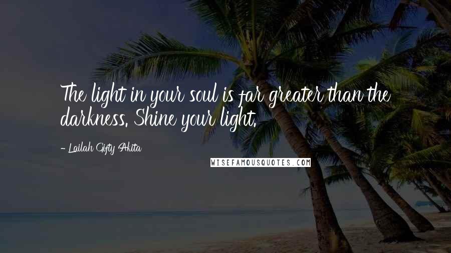 Lailah Gifty Akita Quotes: The light in your soul is far greater than the darkness. Shine your light.